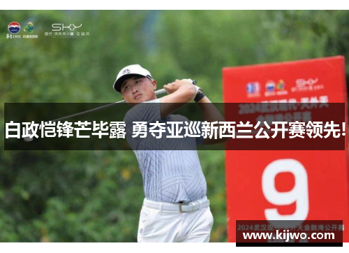 白政恺锋芒毕露 勇夺亚巡新西兰公开赛领先!