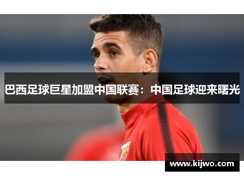 巴西足球巨星加盟中国联赛：中国足球迎来曙光